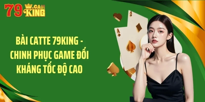 Bài catte 79king chinh phục game đối kháng tốc độ cao
