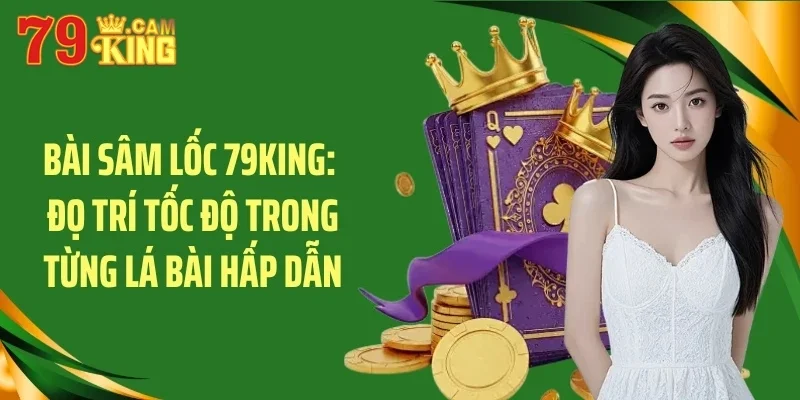 bai sam loc 79king do tri toc do trong tung la bai hap dan