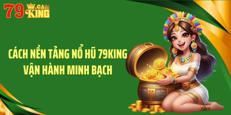 Cách nền tảng nổ hũ 79KING vận hành minh bạch Cách nền tảng nổ hũ 79KING vận hành minh bạch