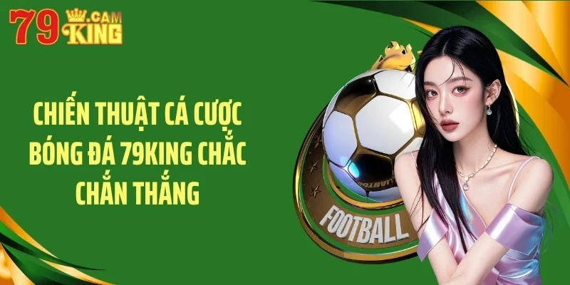 Chiến thuật cá cược bóng đá 79KING chắc chắn thắng Chiến thuật cá cược bóng đá 79KING chắc chắn thắng