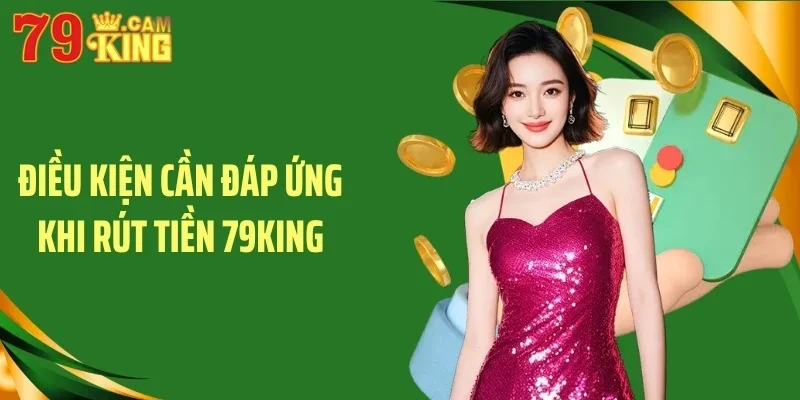 Điều kiện cần đáp ứng khi rút tiền 79King Điều kiện cần đáp ứng khi rút tiền 79King