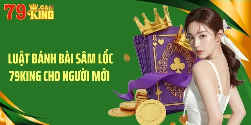 Luật đánh bài sâm lốc 79King cho người mới Luật đánh bài sâm lốc 79King cho người mới