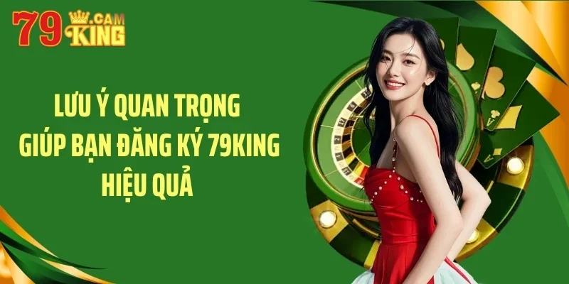 Lưu ý quan trọng giúp bạn đăng ký 79King hiệu quả Lưu ý quan trọng giúp bạn đăng ký 79King hiệu quả
