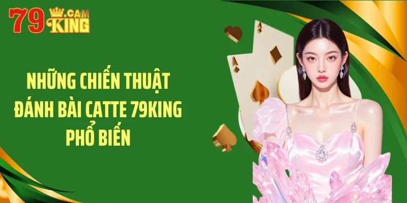 Những chiến thuật đánh bài catte 79KING phổ biến Những chiến thuật đánh bài catte 79KING phổ biến