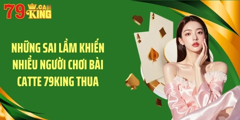 Những sai lầm khiến nhiều người chơi bài catte 79KING thua Những sai lầm khiến nhiều người chơi bài catte 79KING thua