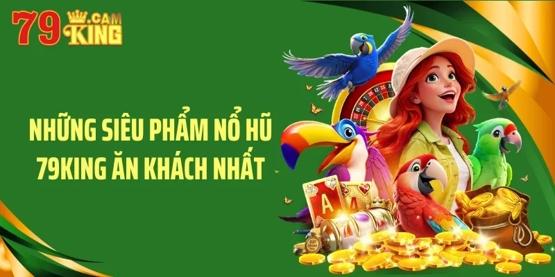 Những siêu phẩm nổ hũ 79KING ăn khách nhất Những siêu phẩm nổ hũ 79KING ăn khách nhất